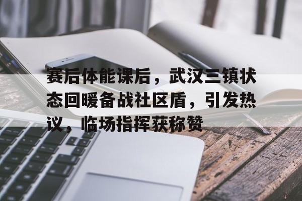 爱游戏官方网站-赛后体能课后，武汉三镇状态回暖备战社区盾，引发热议，临场指挥获称赞的简单介绍